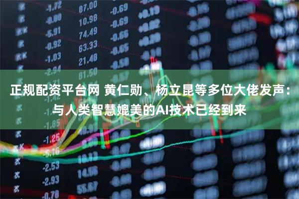 正规配资平台网 黄仁勋、杨立昆等多位大佬发声：与人类智慧媲美的AI技术已经到来