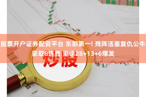 股票开户证券配资平台 东部第一! 残阵活塞复仇公牛豪取8连胜 里德28+13+6爆发
