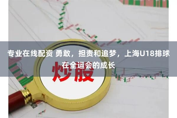 专业在线配资 勇敢，担责和追梦，上海U18排球在全运会的成长