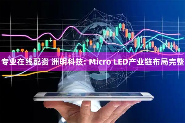 专业在线配资 洲明科技: Micro LED产业链布局完整