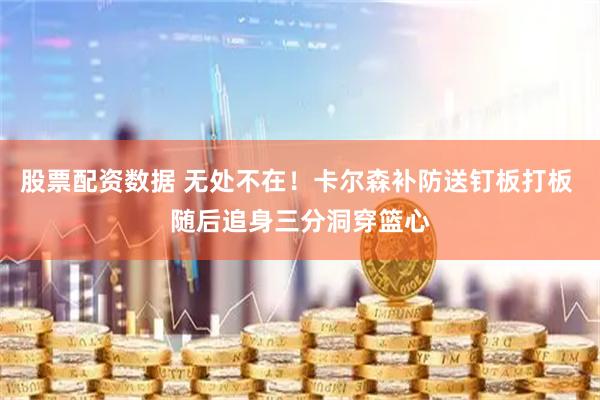 股票配资数据 无处不在！卡尔森补防送钉板打板 随后追身三分洞穿篮心