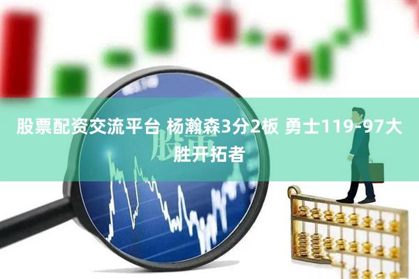 股票配资交流平台 杨瀚森3分2板 勇士119-97大胜开拓者