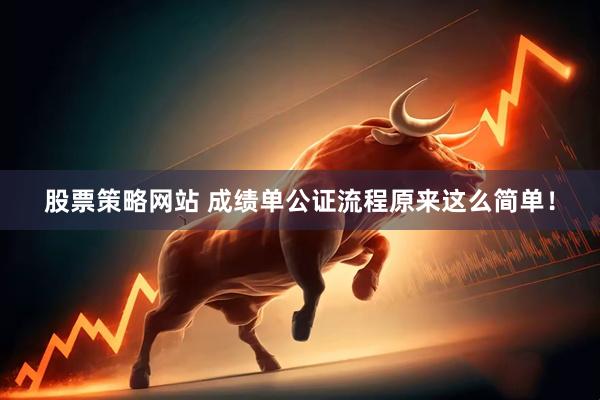 股票策略网站 成绩单公证流程原来这么简单！