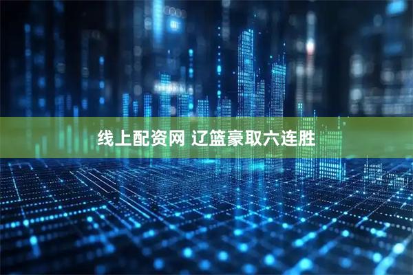 线上配资网 辽篮豪取六连胜