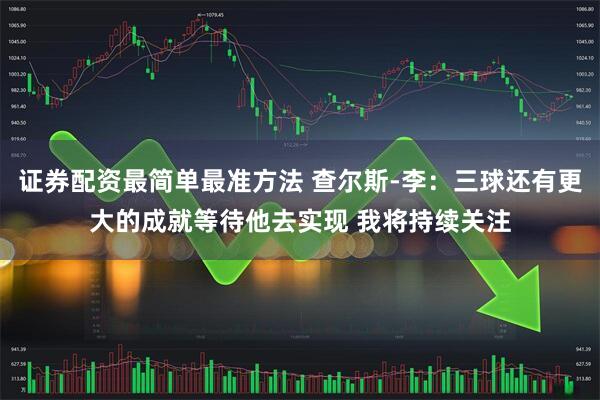 证券配资最简单最准方法 查尔斯-李：三球还有更大的成就等待他去实现 我将持续关注