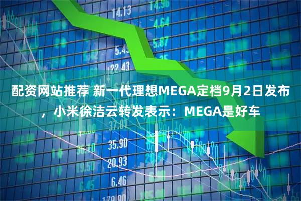 配资网站推荐 新一代理想MEGA定档9月2日发布，小米徐洁云转发表示：MEGA是好车